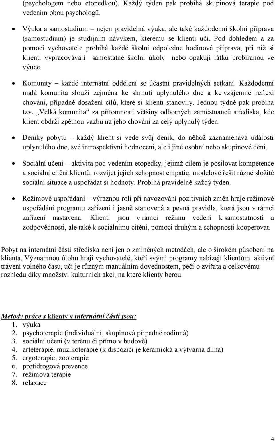 Pod dohledem a za pomoci vychovatele probíhá každé školní odpoledne hodinová příprava, při níž si klienti vypracovávají samostatné školní úkoly nebo opakují látku probíranou ve výuce.
