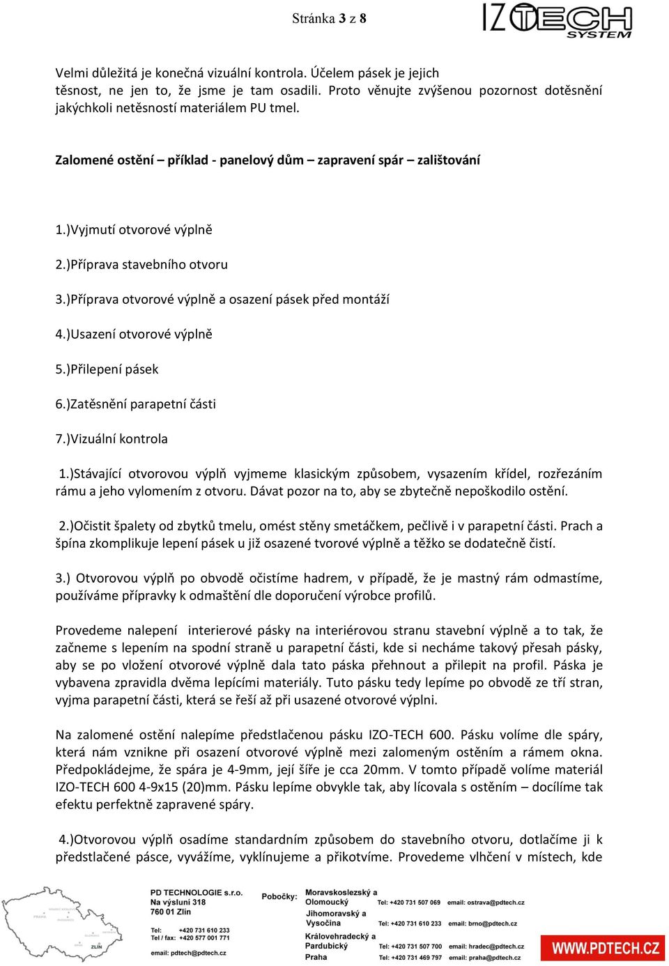 )Příprava stavebního otvoru 3.)Příprava otvorové výplně a osazení pásek před montáží 4.)Usazení otvorové výplně 5.)Přilepení pásek 6.)Zatěsnění parapetní části 7.)Vizuální kontrola 1.