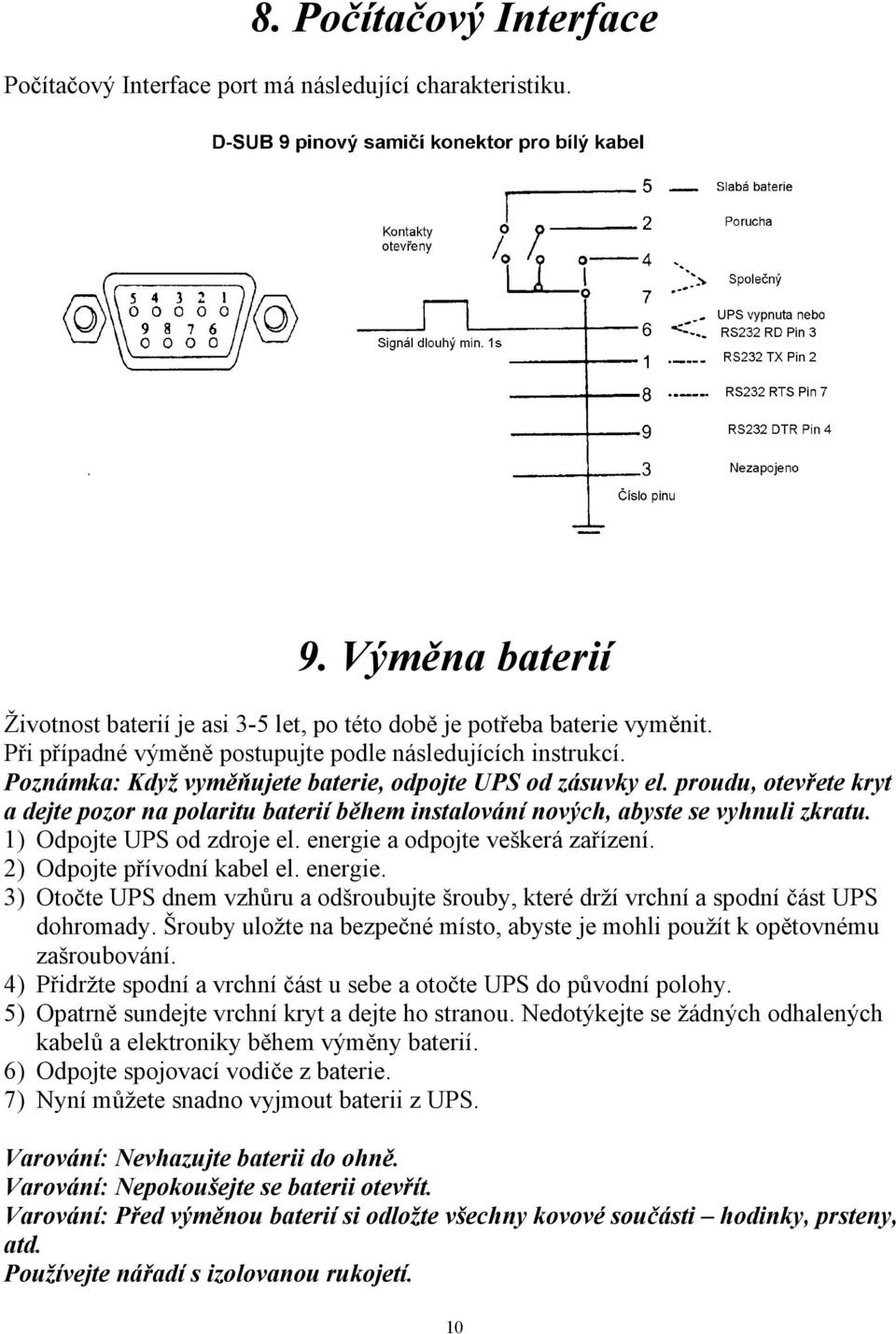 proudu, otevřete kryt a dejte pozor na polaritu baterií během instalování nových, abyste se vyhnuli zkratu. 1) Odpojte UPS od zdroje el. energie a odpojte veškerá zařízení.