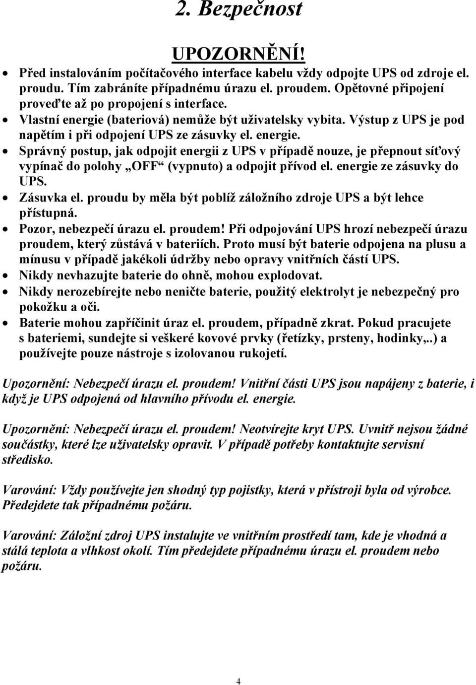 (bateriová) nemůže být uživatelsky vybita. Výstup z UPS je pod napětím i při odpojení UPS ze zásuvky el. energie.