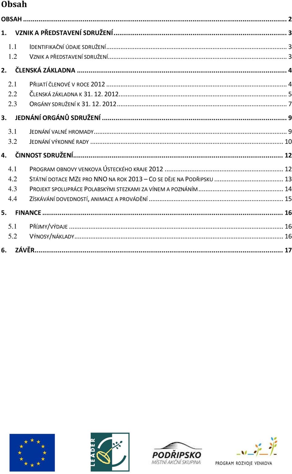 .. 10 4. ČINNOST SDRUŽENÍ... 12 4.1 PROGRAM OBNOVY VENKOVA ÚSTECKÉHO KRAJE 2012... 12 4.2 STÁTNÍ DOTACE MZE PRO NNO NA ROK 2013 CO SE DĚJE NA PODŘIPSKU... 13 4.