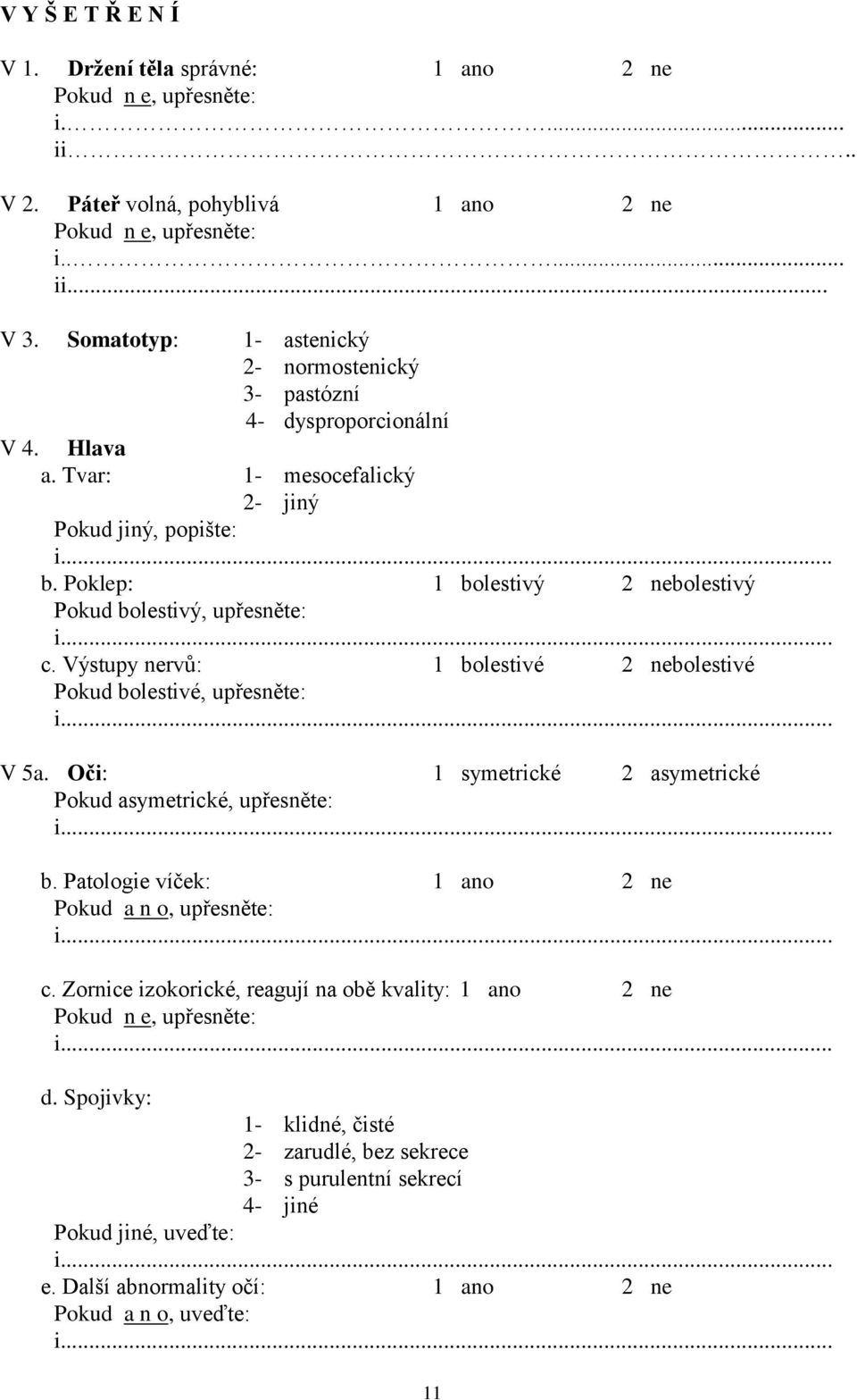 Poklep: 1 bolestivý 2 nebolestivý Pokud bolestivý, upřesněte: c. Výstupy nervů: 1 bolestivé 2 nebolestivé Pokud bolestivé, upřesněte: V 5a.