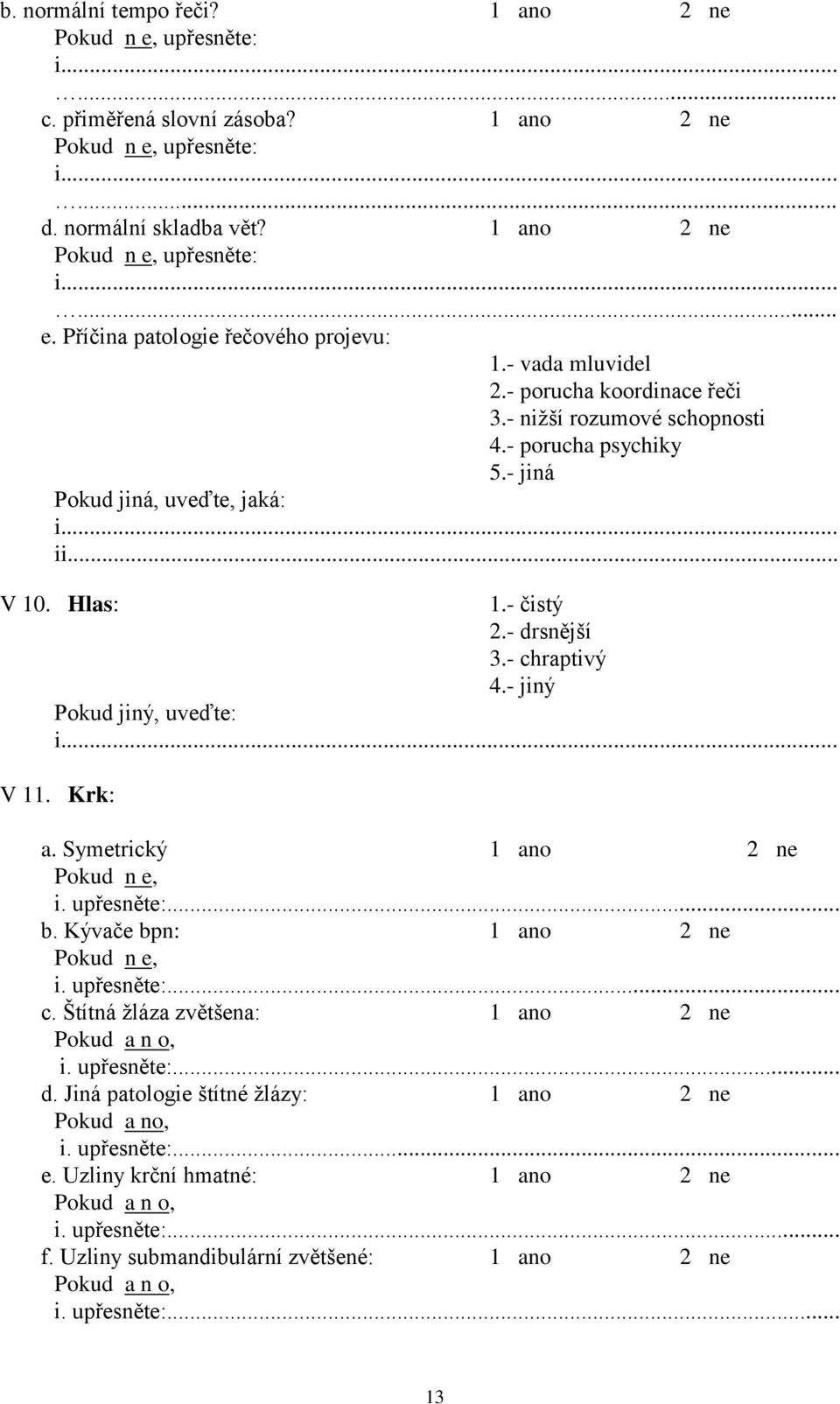 Hlas: 1.- čistý 2.- drsnější 3.- chraptivý 4.- jiný Pokud jiný, uveďte: V 11. Krk: a. Symetrický Pokud n e, b. Kývače bpn: Pokud n e, c.