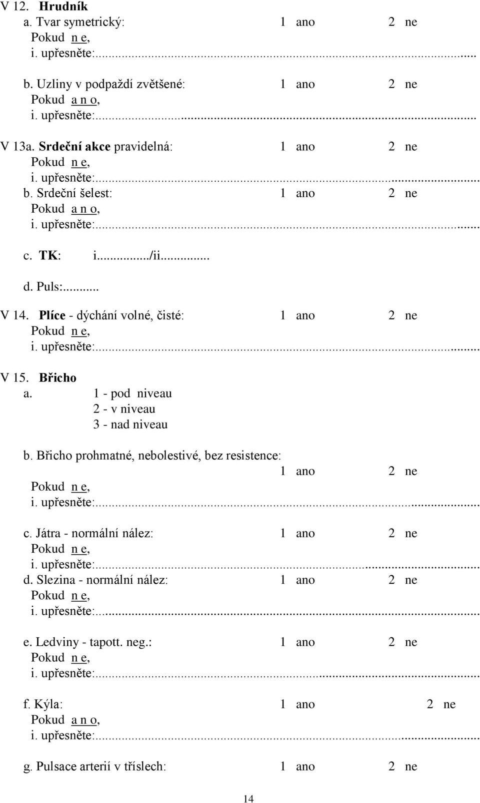 Plíce - dýchání volné, čisté: Pokud n e, V 15. Břicho a. 1 - pod niveau 2 - v niveau 3 - nad niveau b.