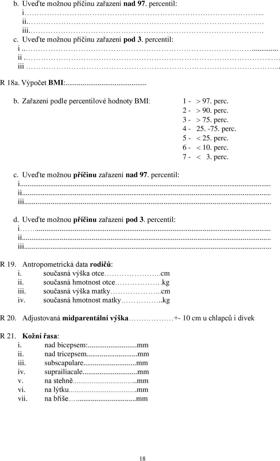 Uveďte možnou příčinu zařazení pod 3. percentil: i... ii... iii... R 19. Antropometrická data rodičů: i. současná výška otce..cm ii. současná hmotnost otce.kg iii. současná výška matky...cm iv.