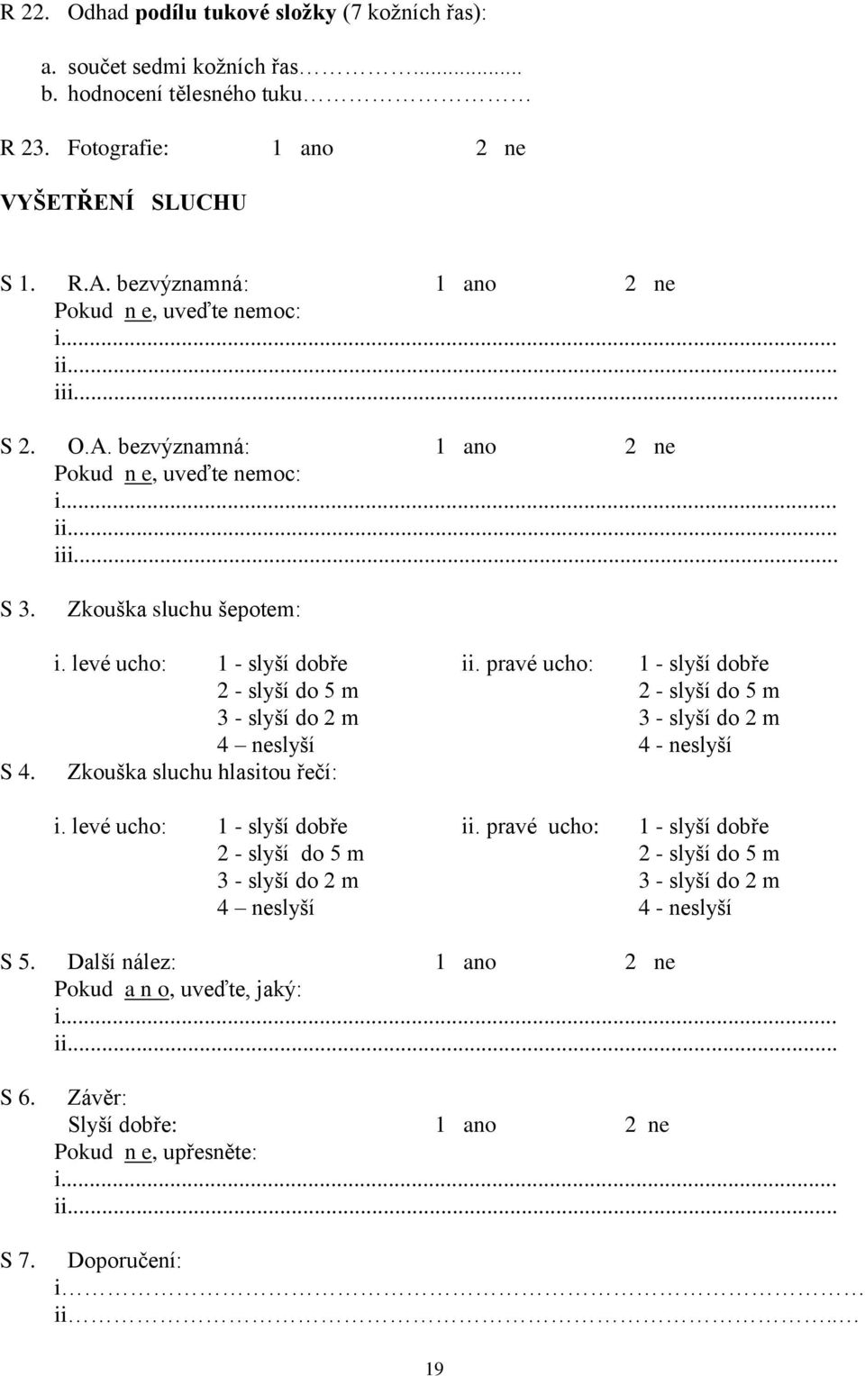 pravé ucho: 1 - slyší dobře 2 - slyší do 5 m 2 - slyší do 5 m 3 - slyší do 2 m 3 - slyší do 2 m 4 neslyší 4 - neslyší Zkouška sluchu hlasitou řečí: i.
