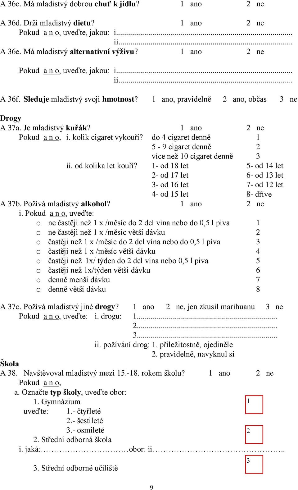 do 4 cigaret denně 1 5-9 cigaret denně 2 více než 10 cigaret denně 3 ii. od kolika let kouří? 1- od 18 let 5- od 14 let 2- od 17 let 6- od 13 let 3- od 16 let 7- od 12 let 4- od 15 let 8- dříve A 37b.