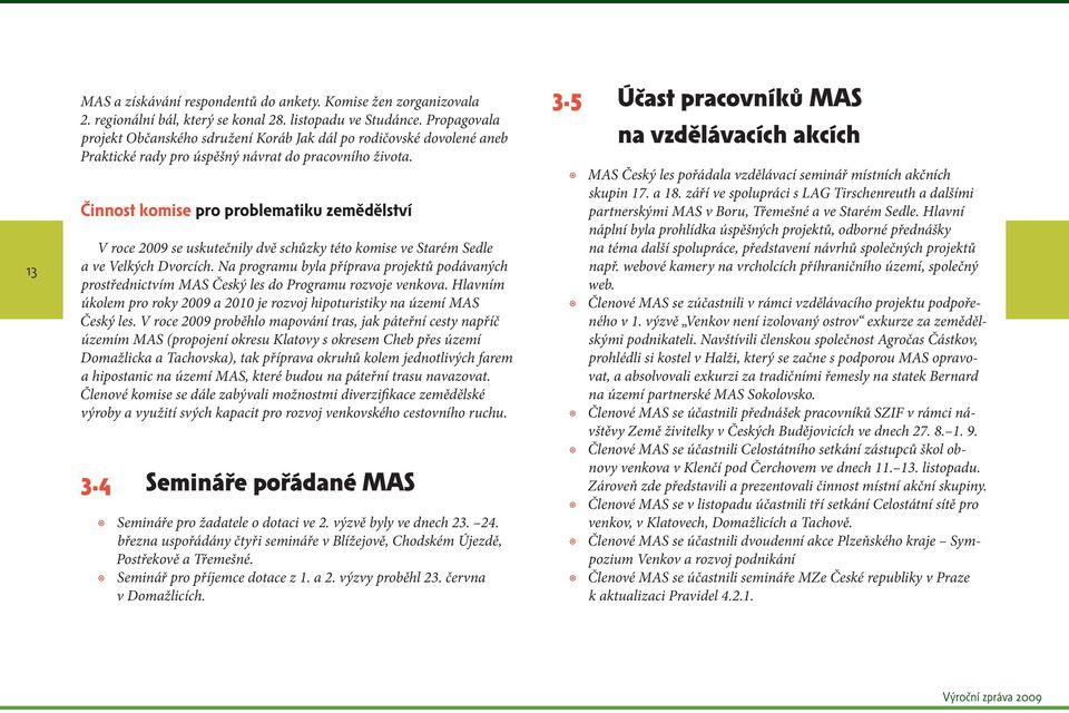 Činnost komise pro problematiku zemědělství V roce 2009 se uskutečnily dvě schůzky této komise ve Starém Sedle a ve Velkých Dvorcích.