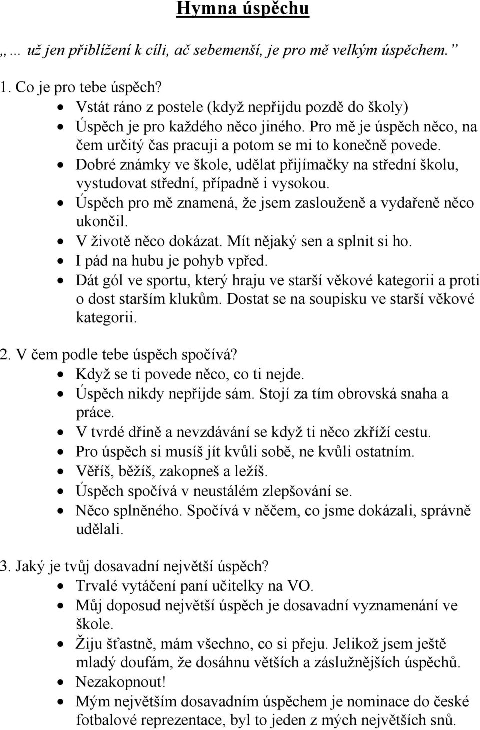 Úspěch pro mě znamená, že jsem zaslouženě a vydařeně něco ukončil. V životě něco dokázat. Mít nějaký sen a splnit si ho. I pád na hubu je pohyb vpřed.
