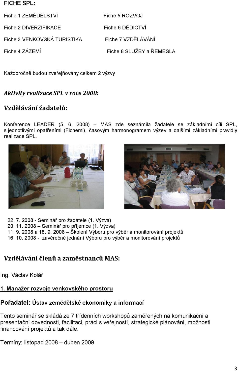 2008) MAS zde seznámila žadatele se základními cíli SPL, s jednotlivými opatřeními (Fichemi), časovým harmonogramem výzev a dalšími základními pravidly realizace SPL. 22. 7.