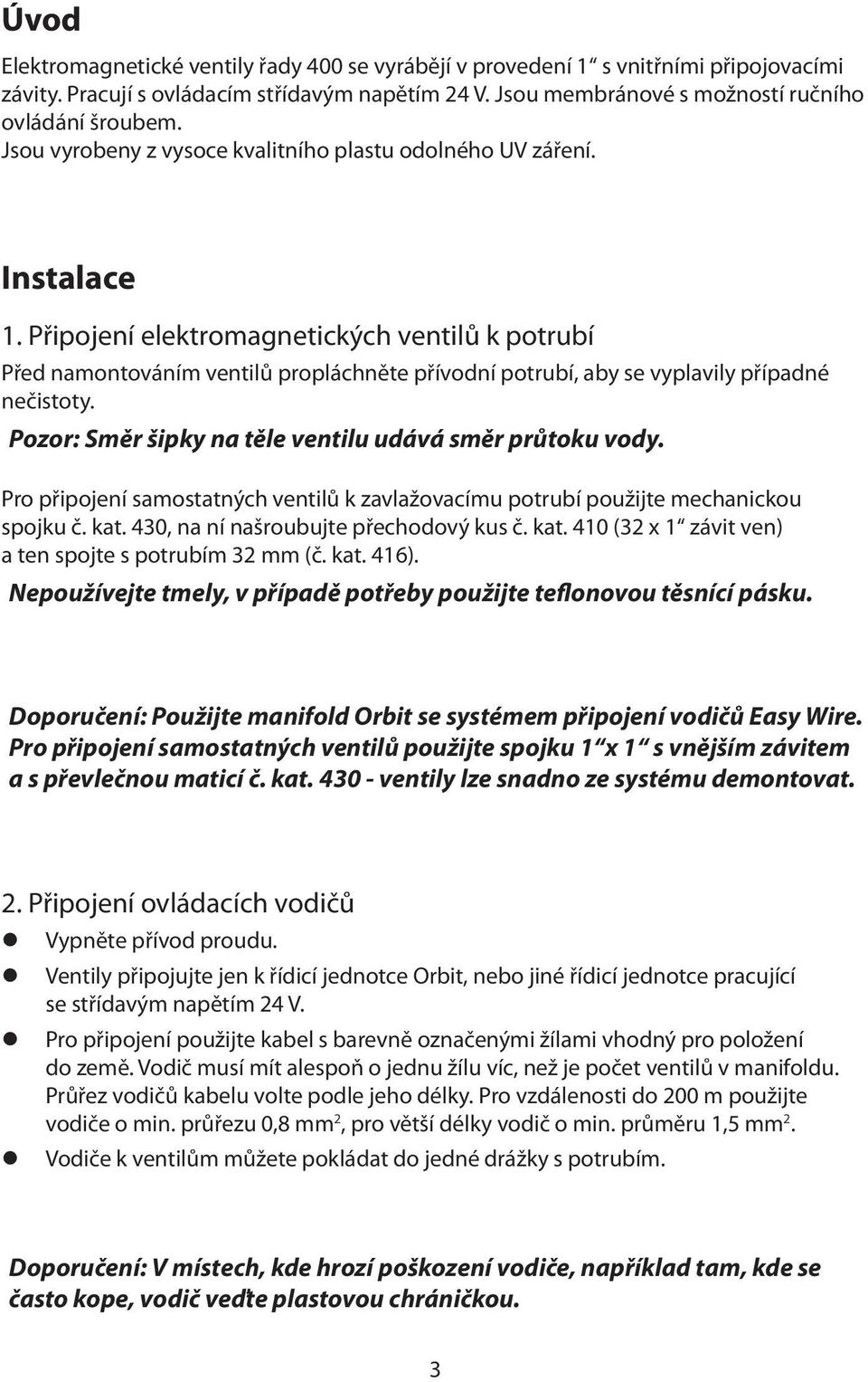 Připojení elektromagnetických ventilů k potrubí Před namontováním ventilů propláchněte přívodní potrubí, aby se vyplavily případné nečistoty. Pozor: Směr šipky na těle ventilu udává směr průtoku vody.