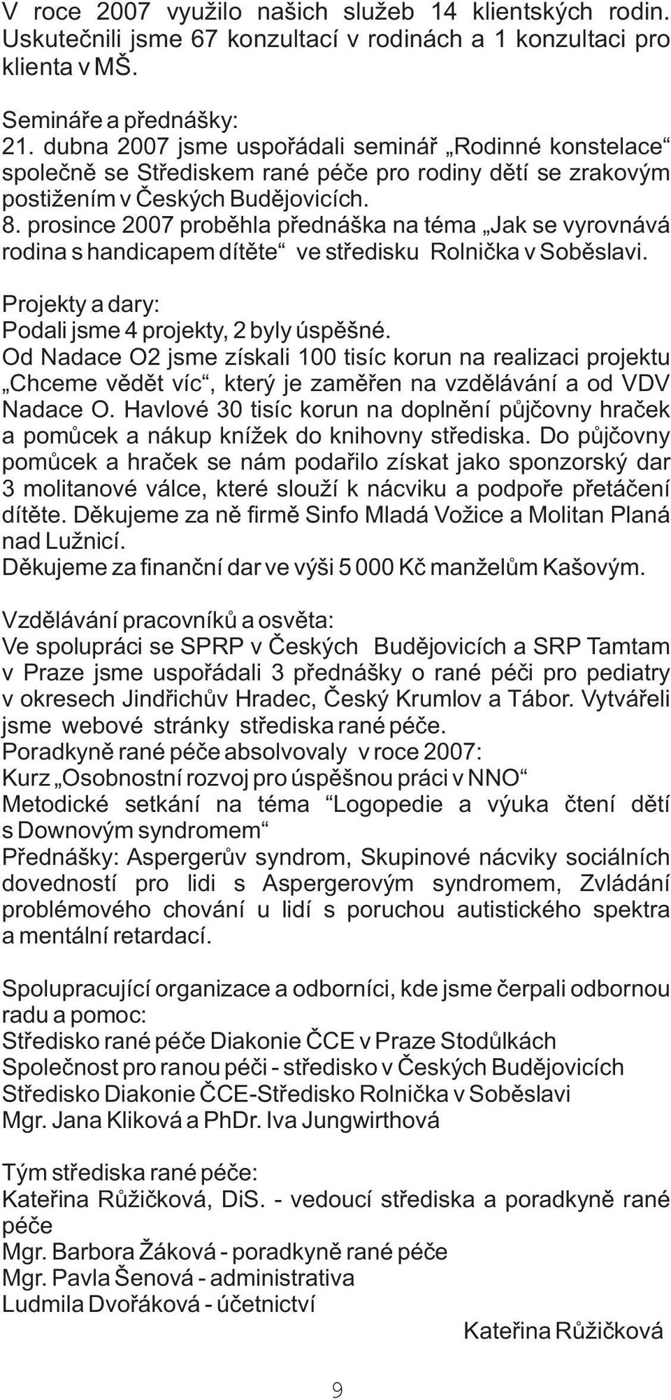 prosince 2007 probìhla pøednáška na téma Jak se vyrovnává rodina s handicapem dítìte ve støedisku Rolnièka v Sobìslavi. Projekty a dary: Podali jsme 4 projekty, 2 byly úspìšné.