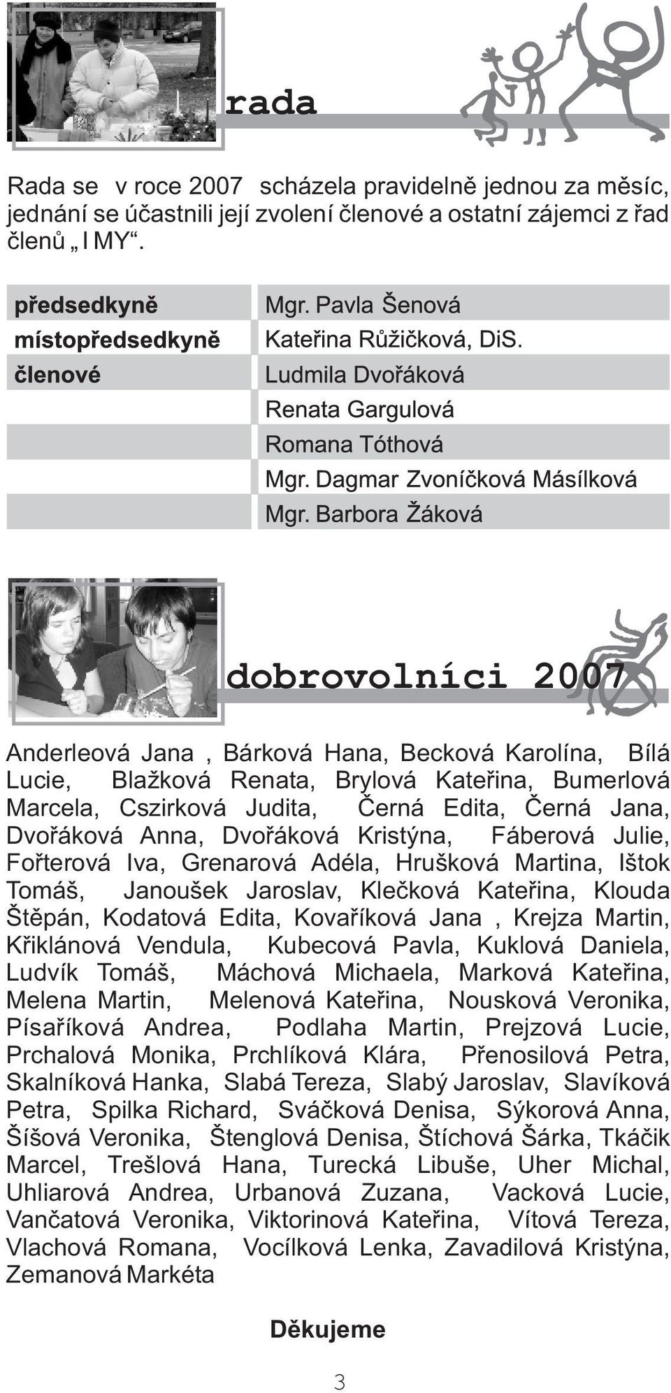 Dvoøáková Kristýna, Fáberová Julie, Foøterová Iva, Grenarová Adéla, Hrušková Martina, Ištok Tomáš, Janoušek Jaroslav, Kleèková Kateøina, Klouda Štìpán, Kodatová Edita, Kovaøíková Jana, Krejza Martin,