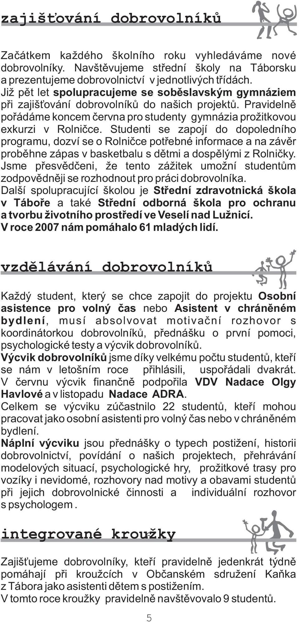 Studenti se zapojí do dopoledního programu, dozví se o Rolnièce potøebné informace a na závìr probìhne zápas v basketbalu s dìtmi a dospìlými z Rolnièky.