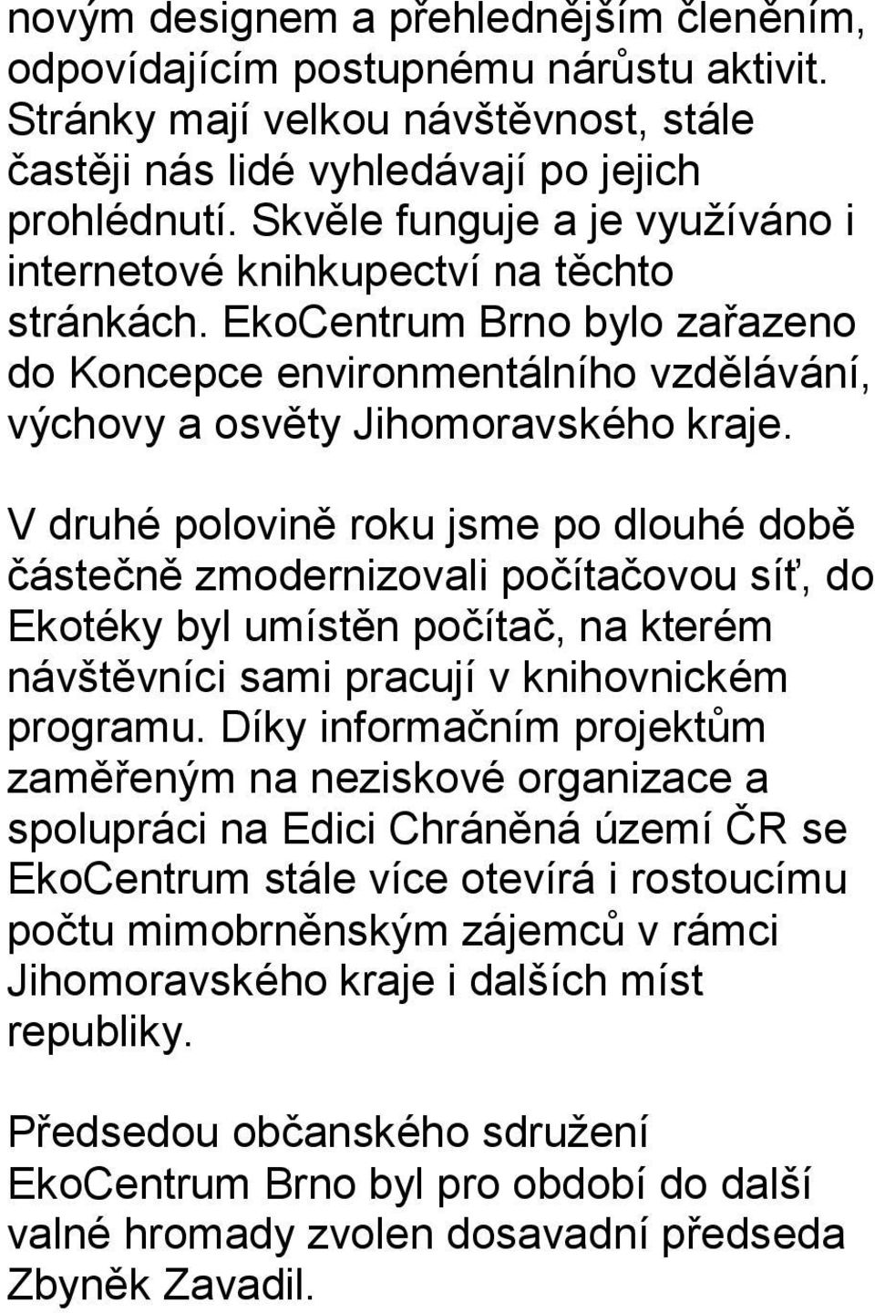 V druhé polovině roku jsme po dlouhé době částečně zmodernizovali počítačovou síť, do Ekotéky byl umístěn počítač, na kterém návštěvníci sami pracují v knihovnickém programu.