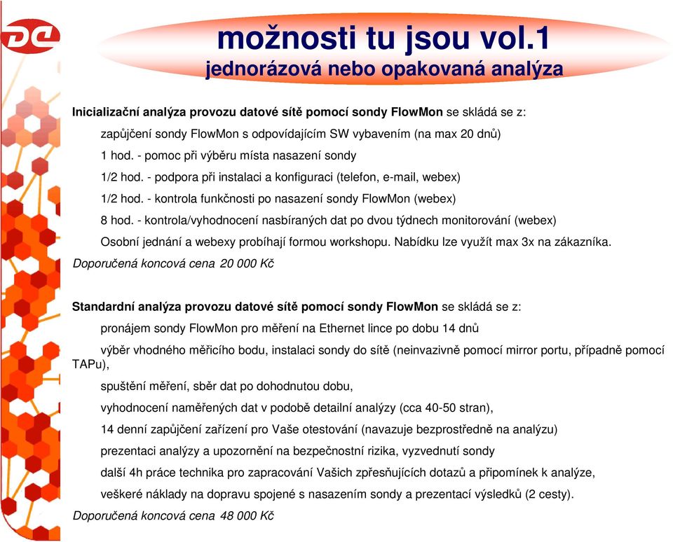 - pomoc při výběru místa nasazení sondy 1/2 hod. - podpora při instalaci a konfiguraci (telefon, e-mail, webex) 1/2 hod. - kontrola funkčnosti po nasazení sondy FlowMon (webex) 8 hod.