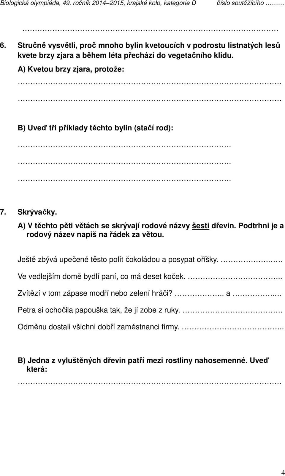 Podtrhni je a rodový název napiš na řádek za větou. Ještě zbývá upečené těsto polít čokoládou a posypat oříšky.. Ve vedlejším domě bydlí paní, co má deset koček.