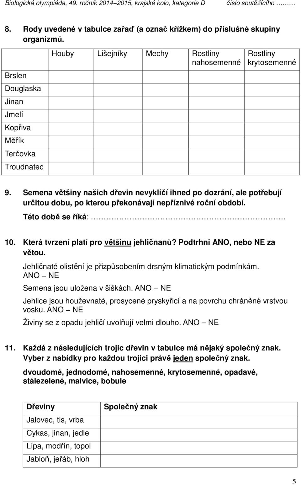 Semena většiny našich dřevin nevyklíčí ihned po dozrání, ale potřebují určitou dobu, po kterou překonávají nepříznivé roční období. Této době se říká:. 10. Která tvrzení platí pro většinu jehličnanů?