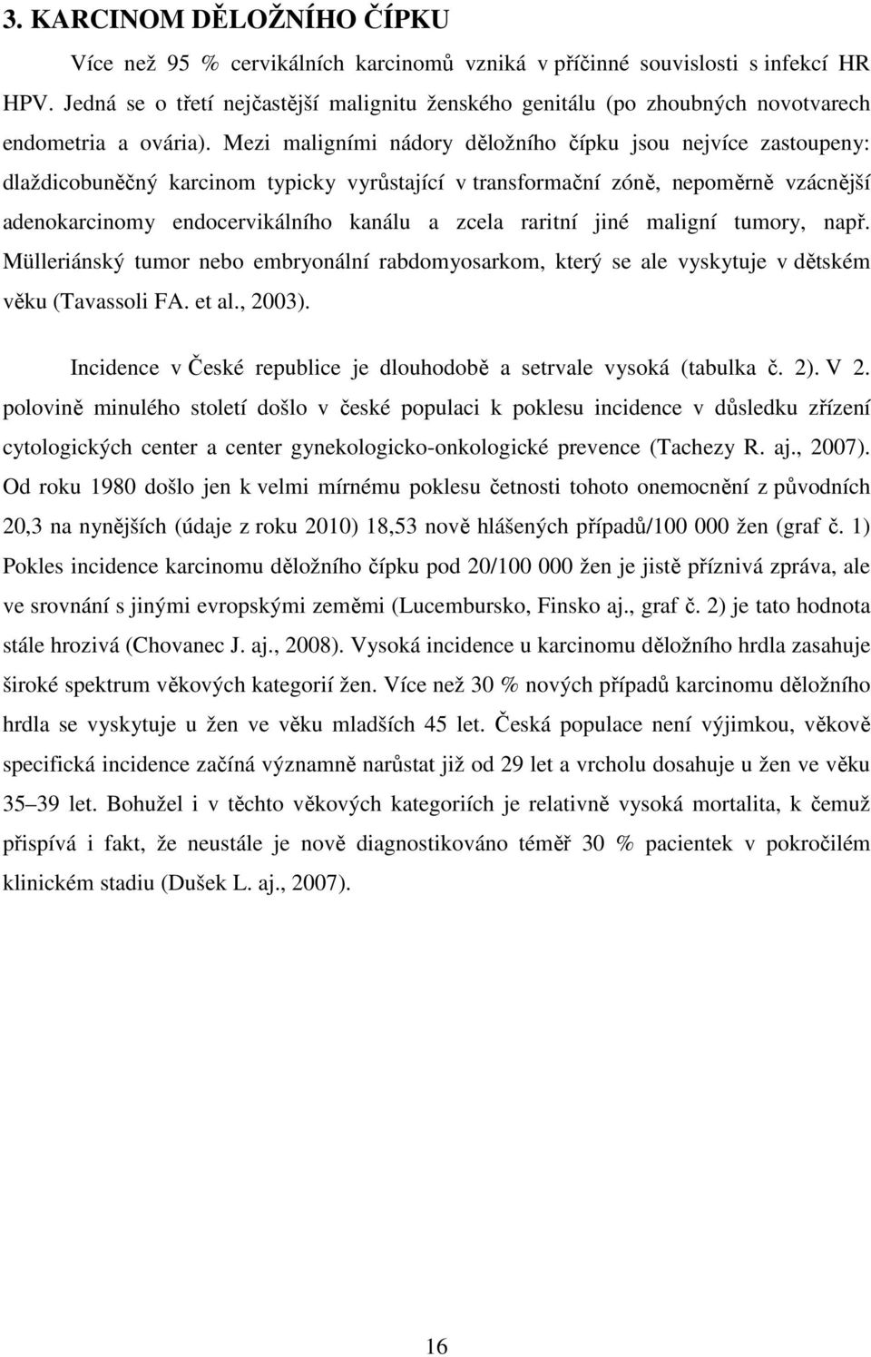 Mezi maligními nádory děložního čípku jsou nejvíce zastoupeny: dlaždicobuněčný karcinom typicky vyrůstající v transformační zóně, nepoměrně vzácnější adenokarcinomy endocervikálního kanálu a zcela