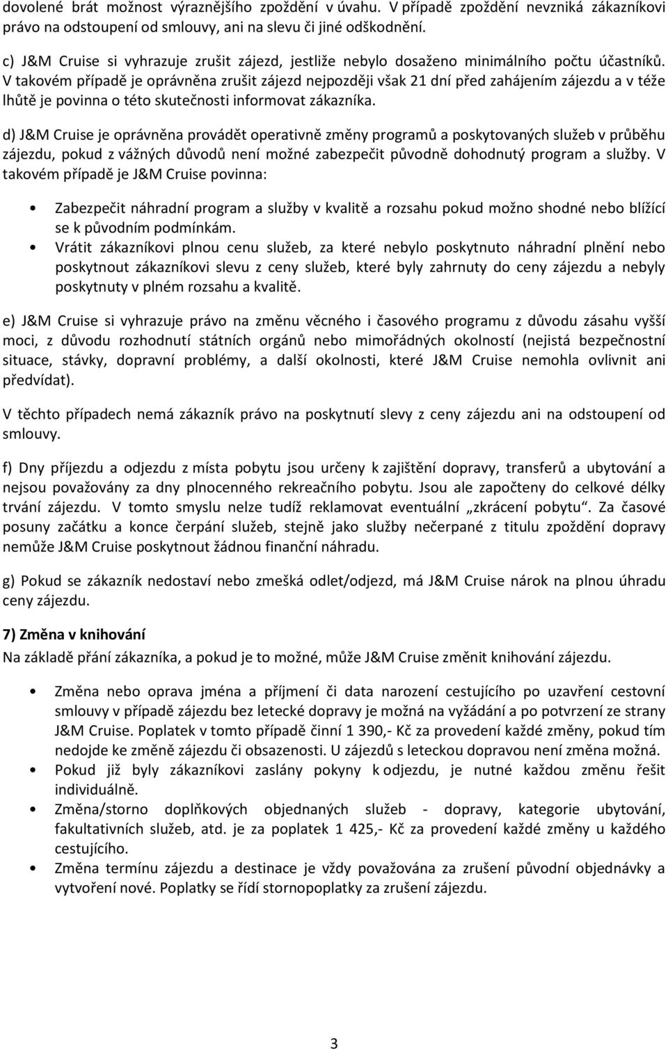 V takovém případě je oprávněna zrušit zájezd nejpozději však 21 dní před zahájením zájezdu a v téže lhůtě je povinna o této skutečnosti informovat zákazníka.