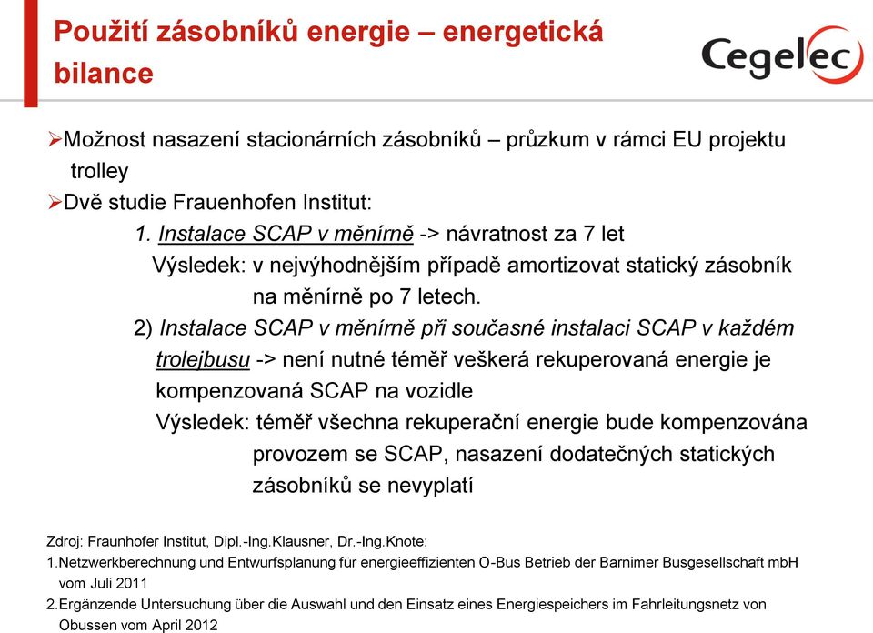 2) Instalace SCAP v měnírně při současné instalaci SCAP v každém trolejbusu -> není nutné téměř veškerá rekuperovaná energie je kompenzovaná SCAP na vozidle Výsledek: téměř všechna rekuperační