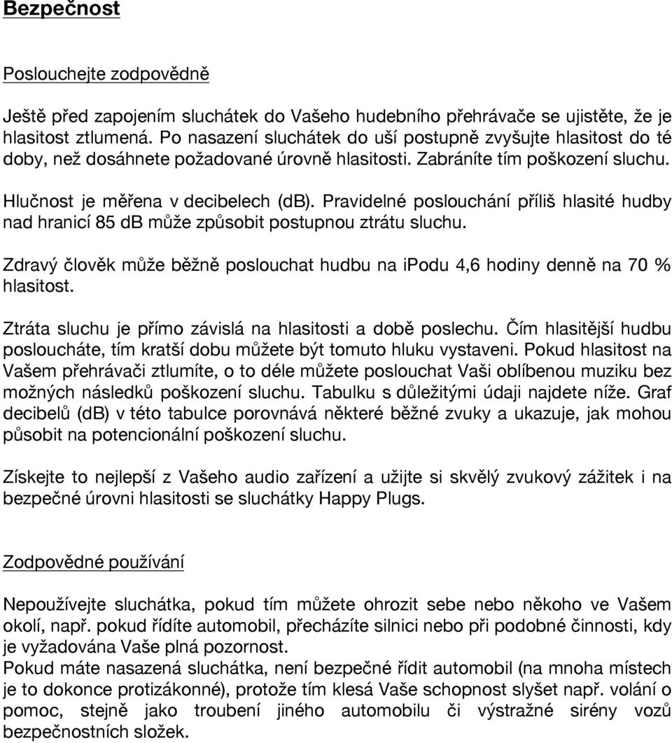 Pravidelné poslouchání příliš hlasité hudby nad hranicí 85 db může způsobit postupnou ztrátu sluchu. Zdravý člověk může běžně poslouchat hudbu na ipodu 4,6 hodiny denně na 70 % hlasitost.