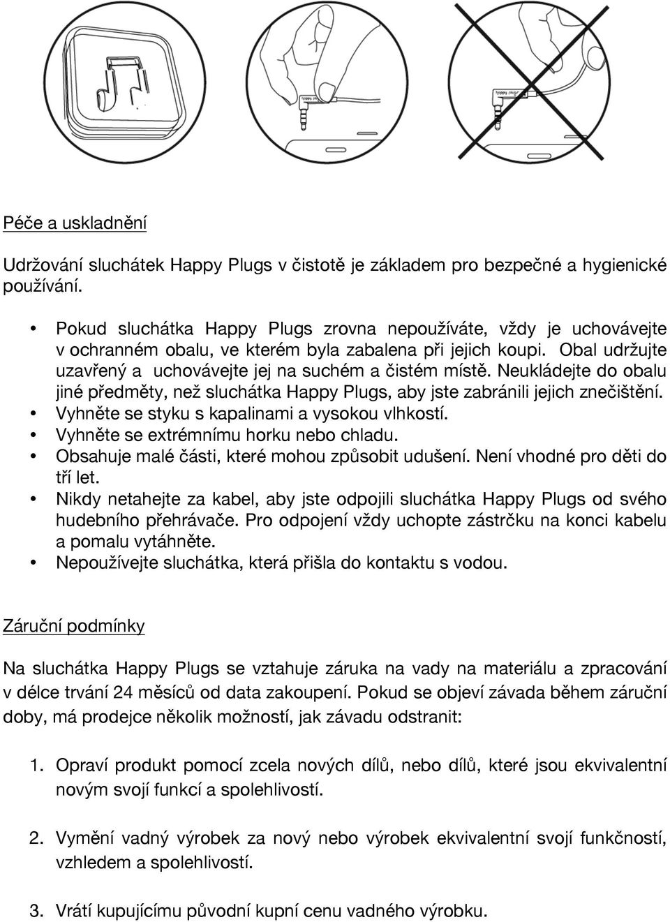 Neukládejte do obalu jiné předměty, než sluchátka Happy Plugs, aby jste zabránili jejich znečištění. Vyhněte se styku s kapalinami a vysokou vlhkostí. Vyhněte se extrémnímu horku nebo chladu.