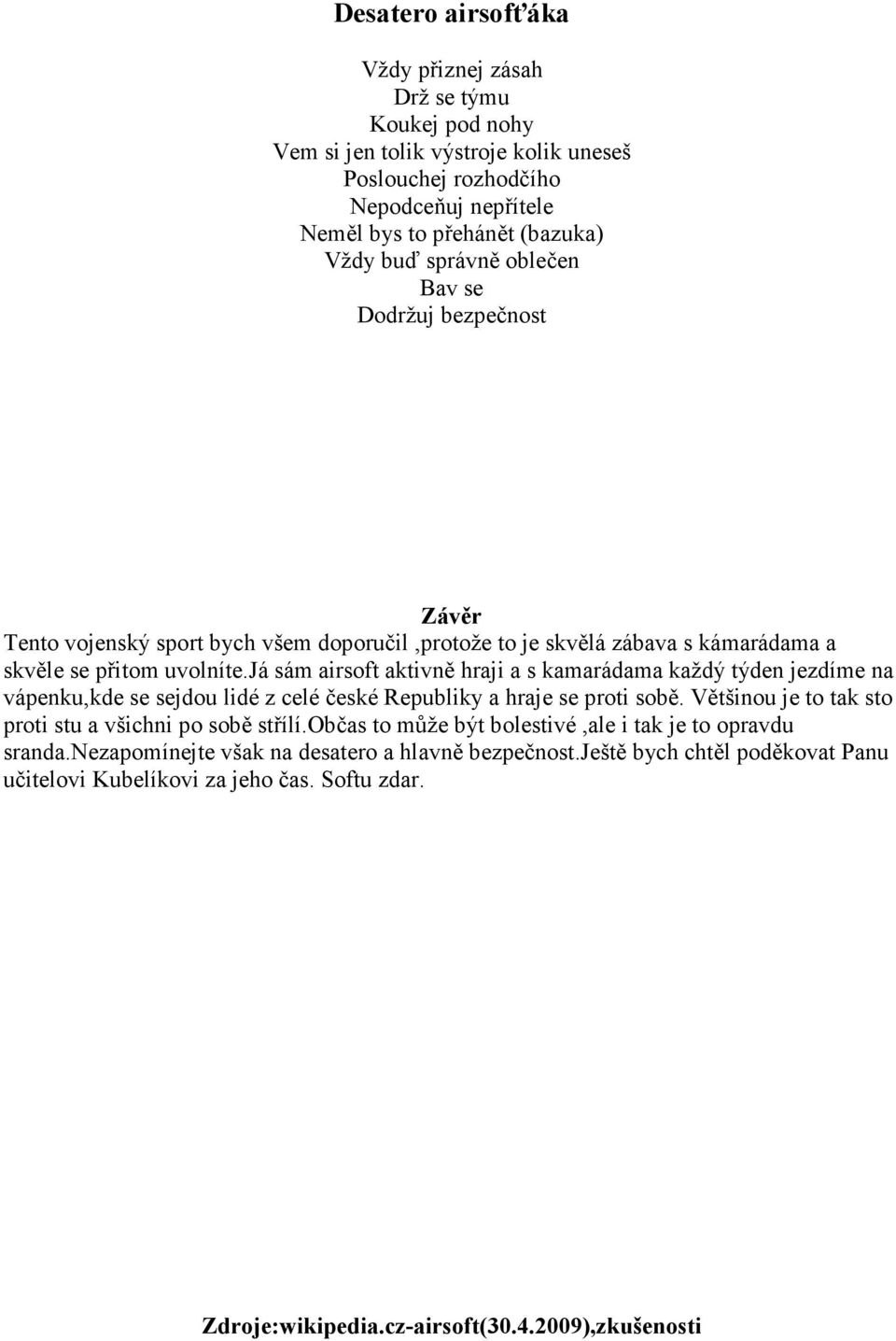 já sám airsoft aktivně hraji a s kamarádama každý týden jezdíme na vápenku,kde se sejdou lidé z celé české Republiky a hraje se proti sobě.
