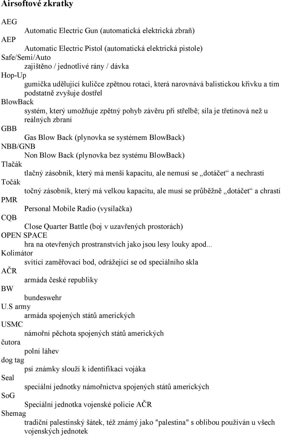 reálných zbraní GBB Gas Blow Back (plynovka se systémem BlowBack) NBB/GNB Non Blow Back (plynovka bez systému BlowBack) Tlačák tlačný zásobník, který má menší kapacitu, ale nemusí se dotáčet a