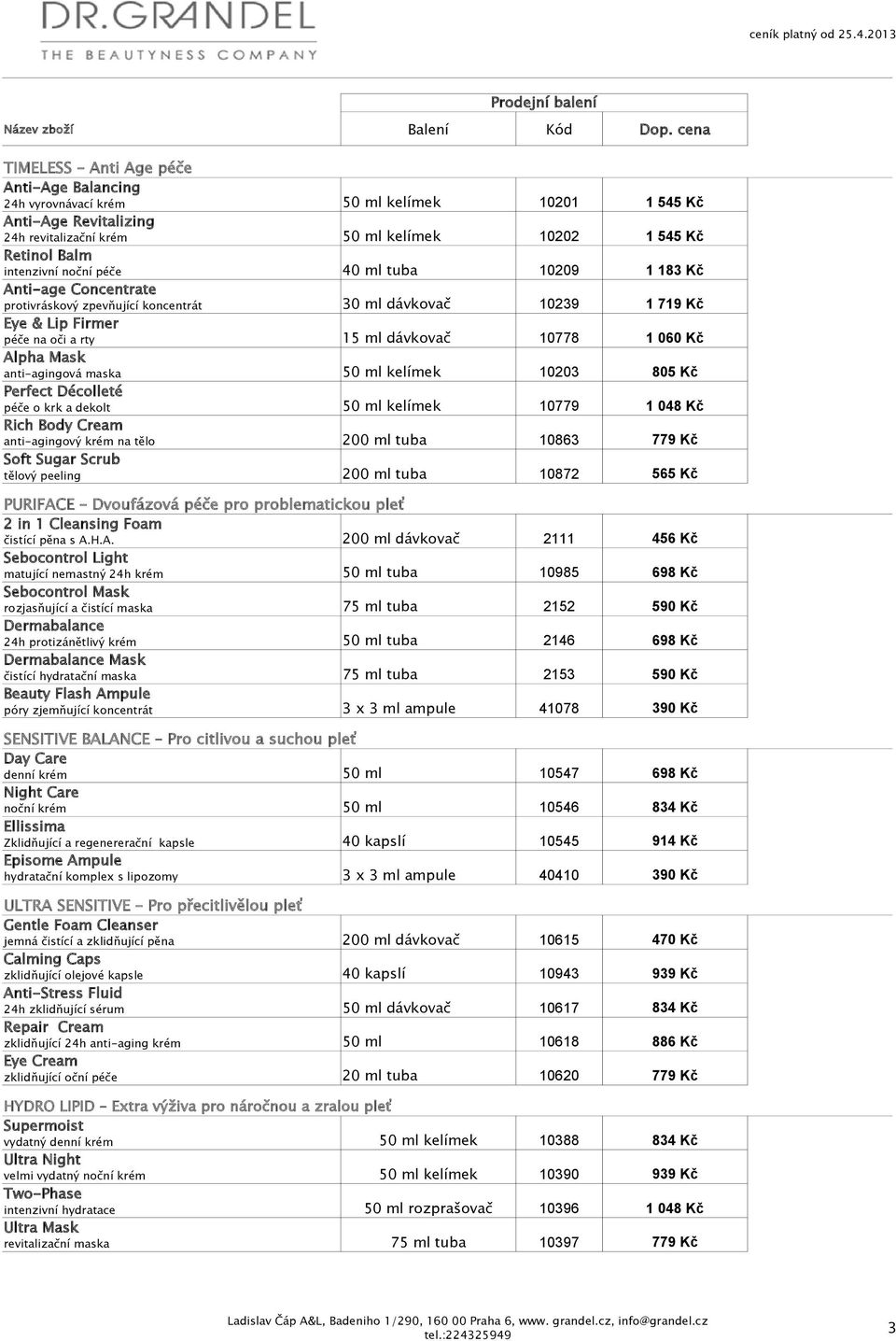 1 545 Kč 50 ml kelímek 10202 1 545 Kč 40 ml tuba 10209 1 183 Kč 30 ml dávkovač 10239 1 719 Kč 15 ml dávkovač 10778 1 060 Kč 50 ml kelímek 10203 805 Kč 50 ml kelímek 10779 1 048 Kč 200 ml tuba 10863