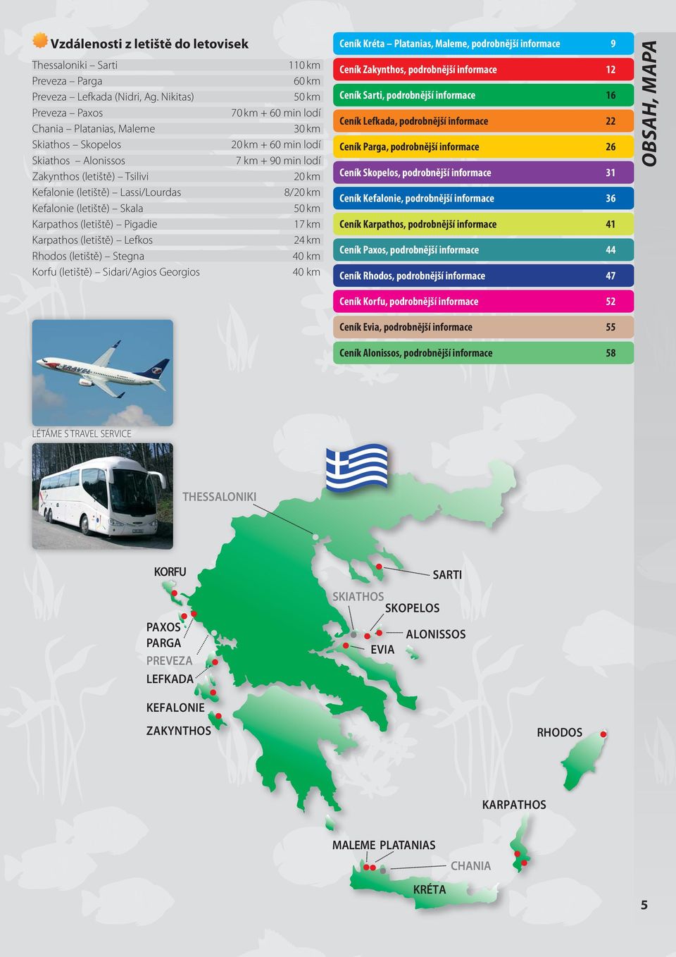 (letiště) Lassi/Lourdas 8/20 km Kefalonie (letiště) Skala 50 km Karpathos (letiště) Pigadie 17 km Karpathos (letiště) Lefkos 24 km Rhodos (letiště) Stegna 40 km Korfu (letiště) Sidari/Agios Georgios