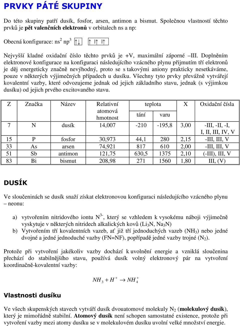 Doplněním elektronové konfigurace na konfiguraci následujícího vzácného plynu přijmutím tří elektronů je děj energeticky značně nevýhodný, proto se s takovými aniony prakticky nesetkáváme, pouze v