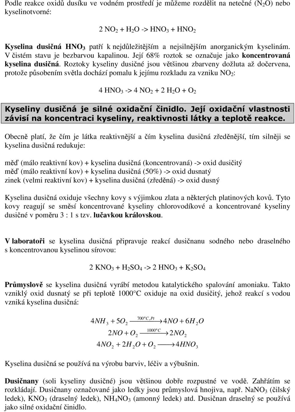 Roztoky kyseliny dusičné jsou většinou zbarveny dožluta až dočervena, protože působením světla dochází pomalu k jejímu rozkladu za vzniku NO : HNO -> NO H O O Kyseliny dusičná je silné oxidační