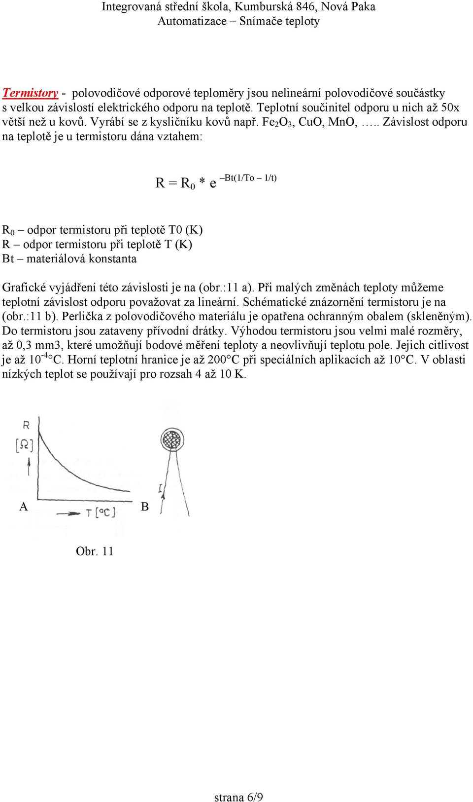 . Závislost odporu na teplotě je u termistoru dána vztahem: R = R 0 * e Bt(1/To 1/t) R 0 odpor termistoru při teplotě T0 (K) R odpor termistoru při teplotě T (K) Bt materiálová konstanta Grafické