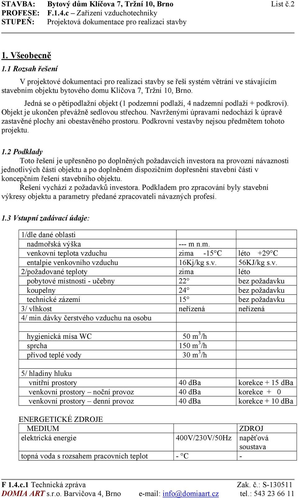 Jedná se o pětipodlažní objekt (1 podzemní podlaží, 4 nadzemní podlaží + podkroví). Objekt je ukončen převážně sedlovou střechou.