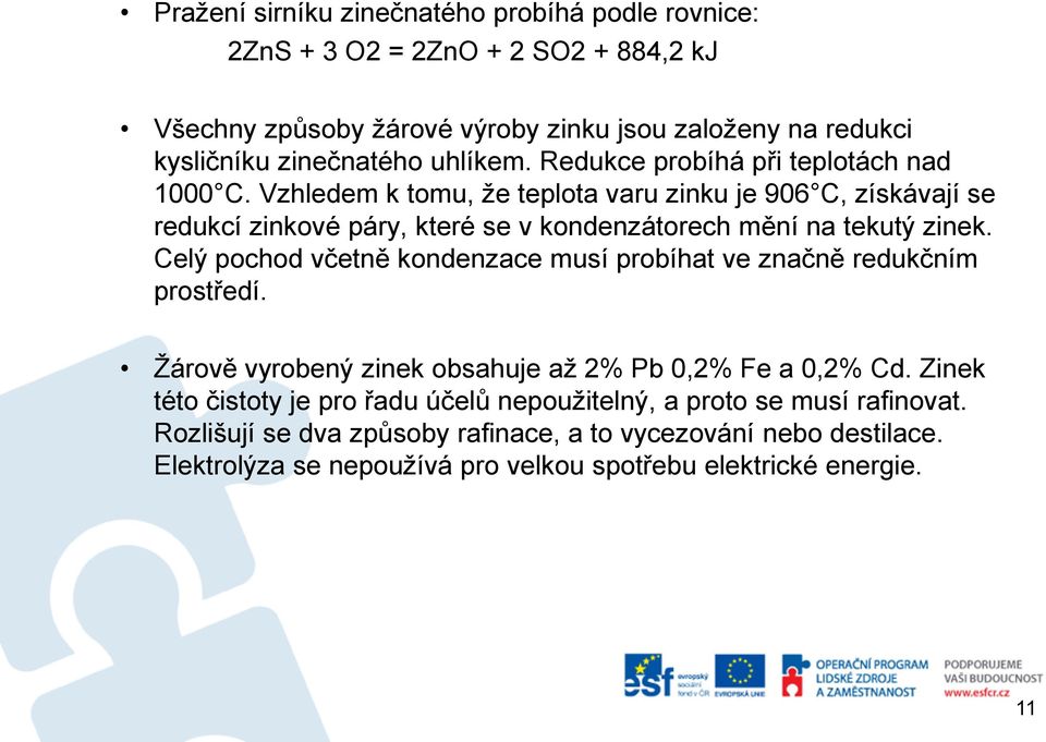 Vzhledem k tomu, že teplota varu zinku je 906 C, získávají se redukcí zinkové páry, které se v kondenzátorech mění na tekutý zinek.
