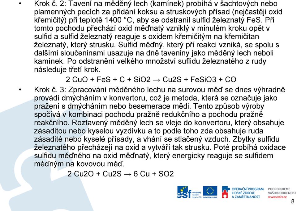 FeS. Při tomto pochodu přechází oxid měďnatý vzniklý v minulém kroku opět v sulfid a sulfid železnatý reaguje s oxidem křemičitým na křemičitan železnatý, který strusku.