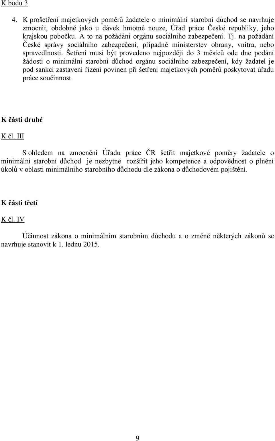 Šetření musí být provedeno nejpozději do 3 měsíců ode dne podání žádosti o minimální starobní důchod orgánu sociálního zabezpečení, kdy žadatel je pod sankcí zastavení řízení povinen při šetření