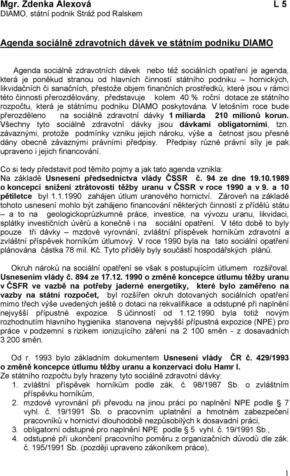představuje kolem 40 % roční dotace ze státního rozpočtu, která je státnímu podniku DIAMO poskytována. V letošním roce bude přerozděleno na sociálně zdravotní dávky 1 miliarda 210 milionů korun.
