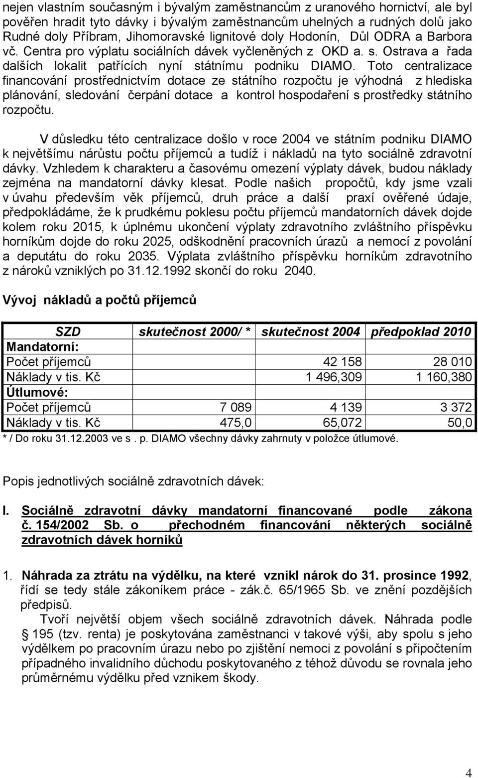 Toto centralizace financování prostřednictvím dotace ze státního rozpočtu je výhodná z hlediska plánování, sledování čerpání dotace a kontrol hospodaření s prostředky státního rozpočtu.