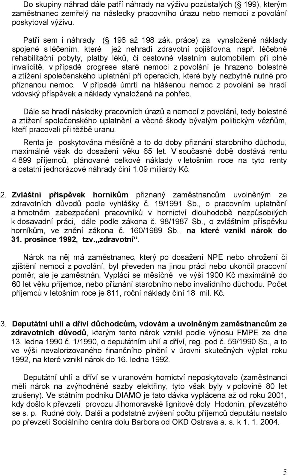 léčebné rehabilitační pobyty, platby léků, či cestovné vlastním automobilem při plné invaliditě, v případě progrese staré nemoci z povolání je hrazeno bolestné a ztížení společenského uplatnění při
