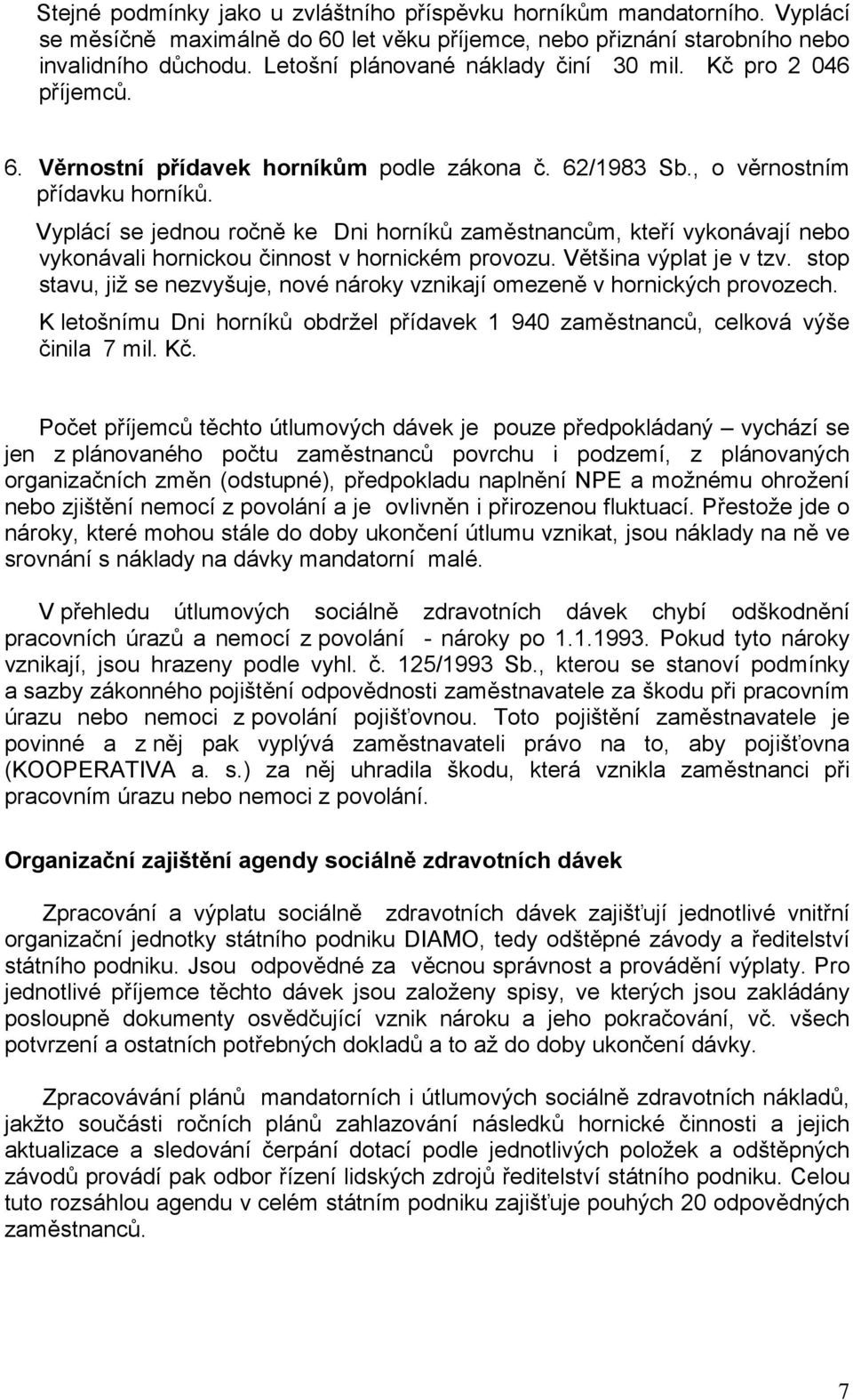 Vyplácí se jednou ročně ke Dni horníků zaměstnancům, kteří vykonávají nebo vykonávali hornickou činnost v hornickém provozu. Většina výplat je v tzv.
