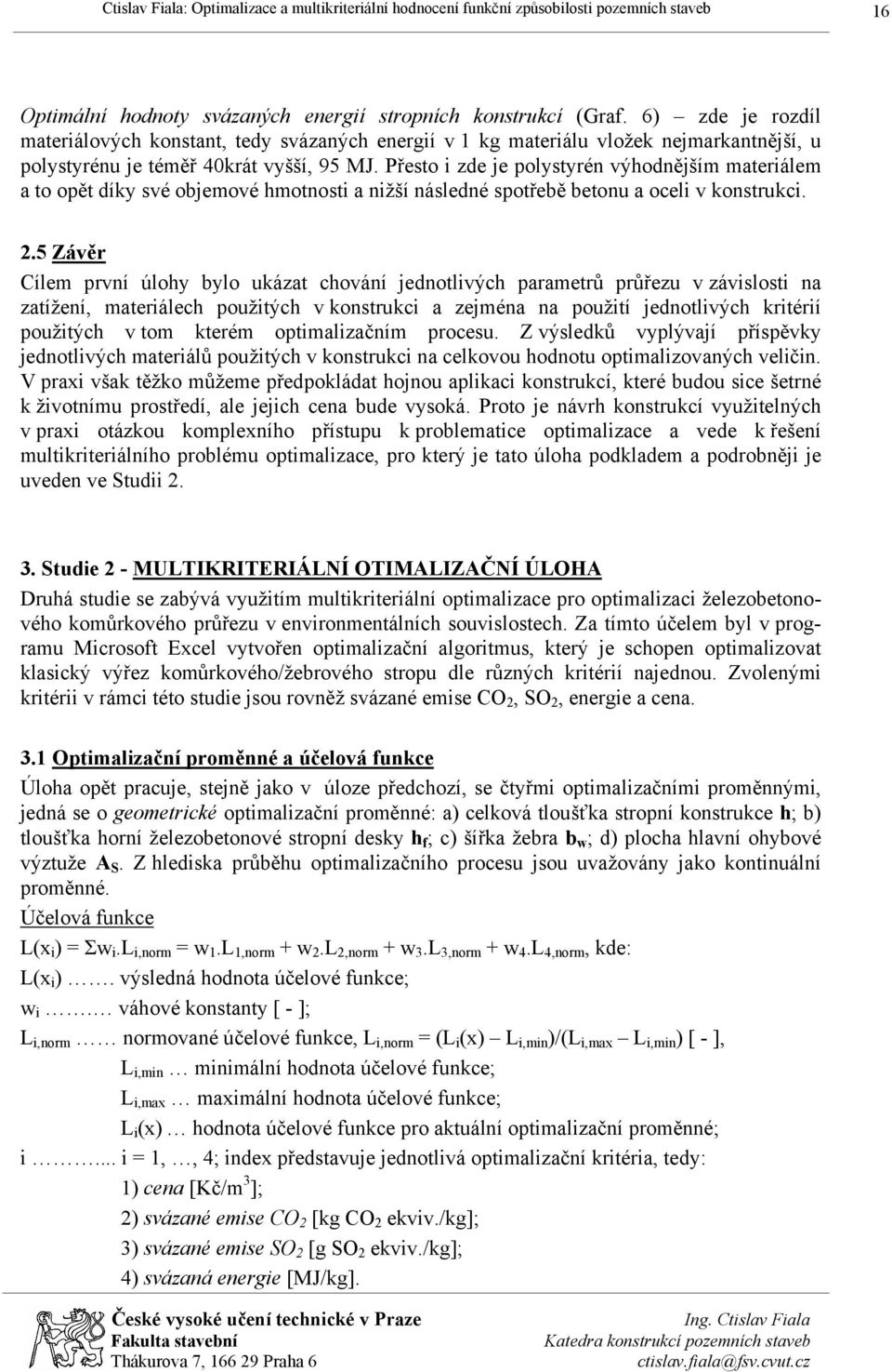 Přesto i zde je polystyrén výhodnějším materiálem a to opět díky své objemové hmotnosti a nižší následné spotřebě betonu a oceli v konstrukci. 2.