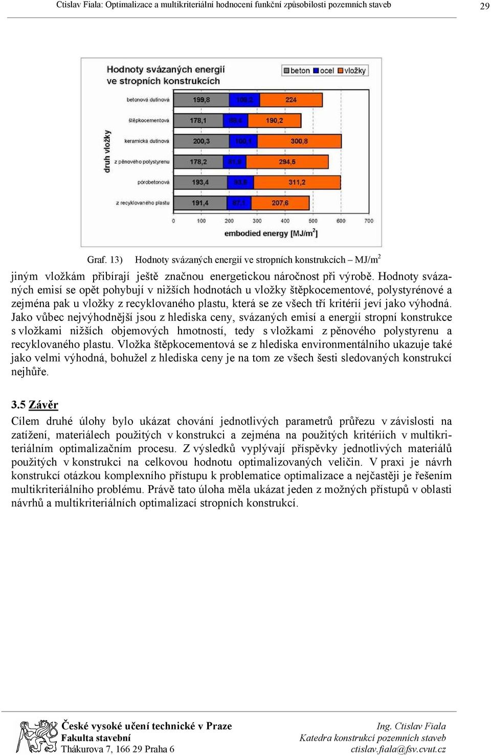 Jako vůbec nejvýhodnější jsou z hlediska ceny, svázaných emisí a energií stropní konstrukce s vložkami nižších objemových hmotností, tedy s vložkami z pěnového polystyrenu a recyklovaného plastu.