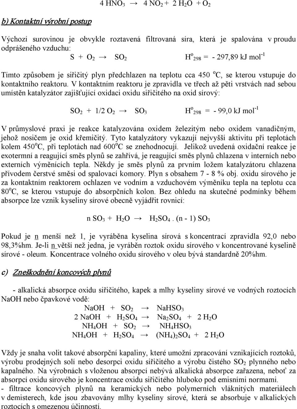 V kontaktním reaktoru je zpravidla ve třech až pěti vrstvách nad sebou umístěn katalyzátor zajišťující oxidaci oxidu siřičitého na oxid sírový: SO 2 + 1/2 O 2 SO 3 H o 298 = 99,0 kj mol 1 V