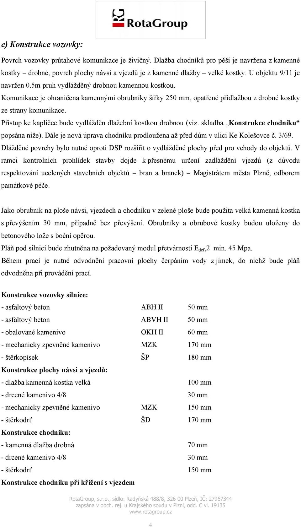 Přístup ke kapličce bude vydlážděn dlažební kostkou drobnou (viz. skladba Konstrukce chodníku popsána níže). Dále je nová úprava chodníku prodloužena až před dům v ulici Ke Kolešovce č. 3/69.