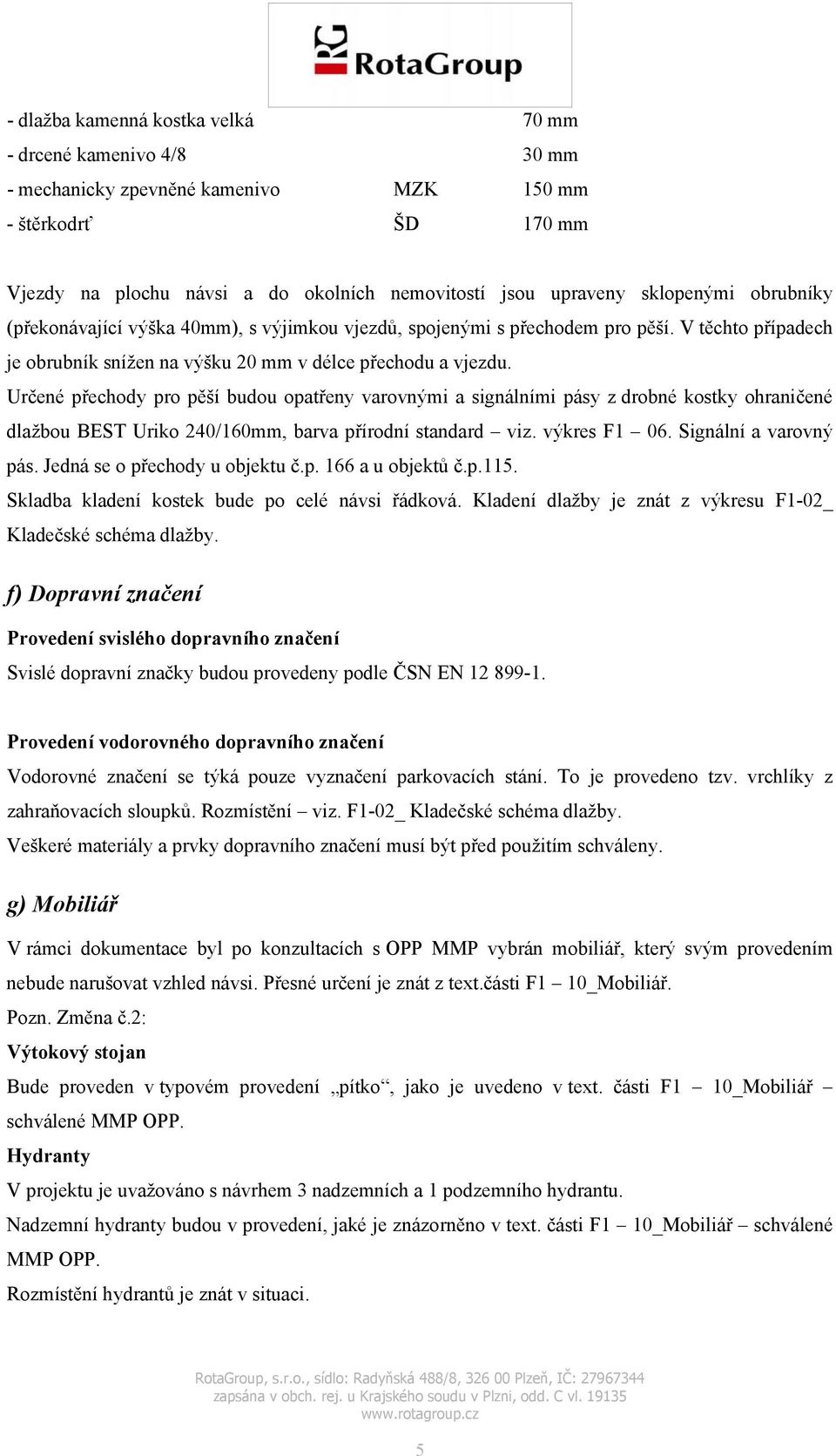 Určené přechody pro pěší budou opatřeny varovnými a signálními pásy z drobné kostky ohraničené dlažbou BEST Uriko 240/160mm, barva přírodní standard viz. výkres F1 06. Signální a varovný pás.