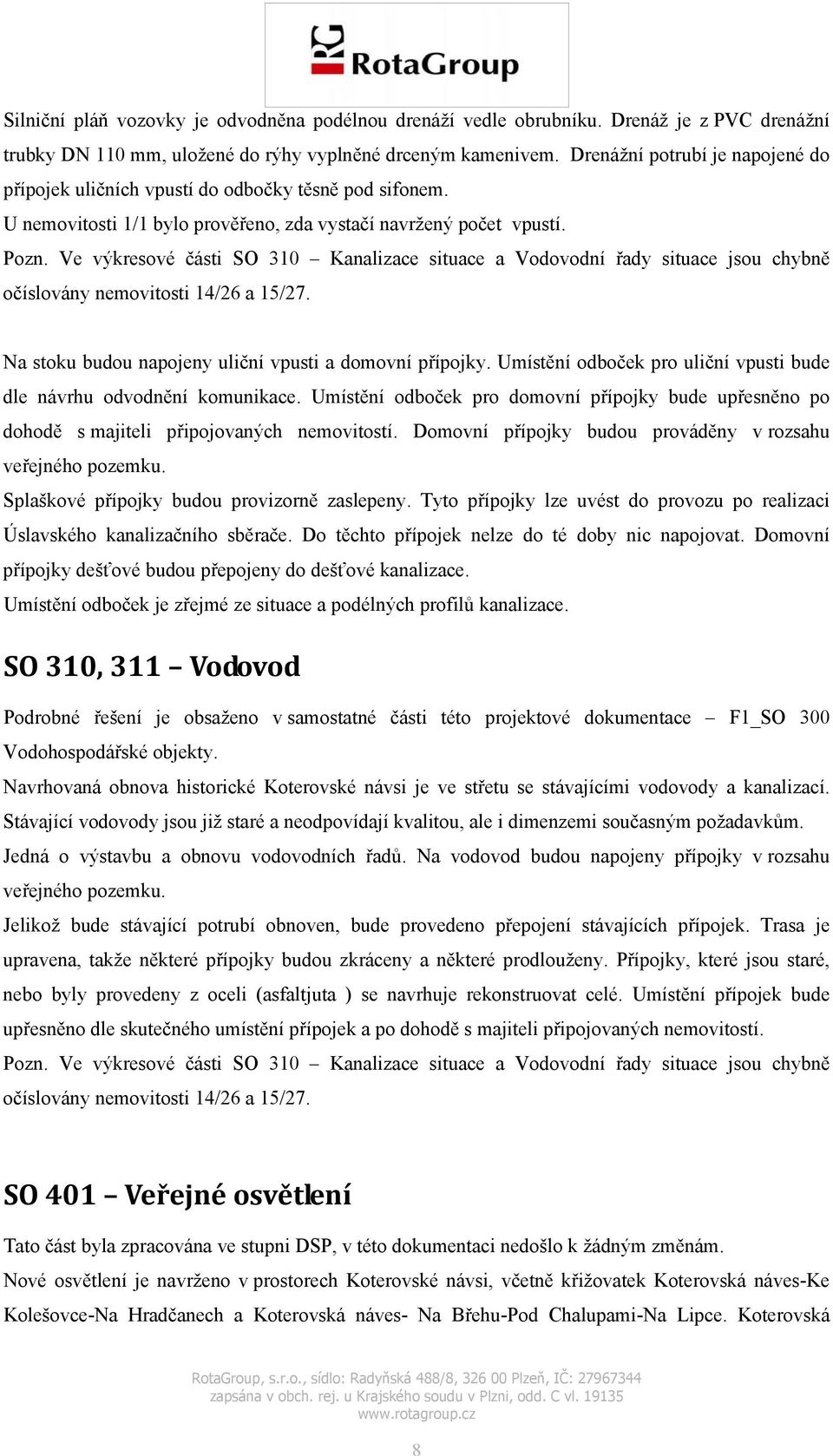 Ve výkresové části SO 310 Kanalizace situace a Vodovodní řady situace jsou chybně očíslovány nemovitosti 14/26 a 15/27. Na stoku budou napojeny uliční vpusti a domovní přípojky.