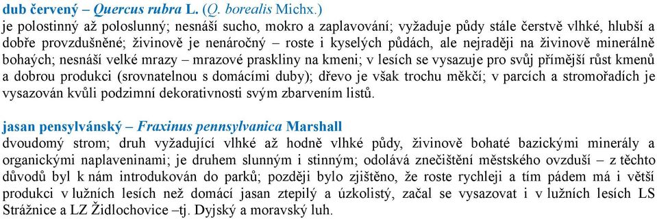 živinově minerálně bohaých; nesnáší velké mrazy mrazové praskliny na kmeni; v lesích se vysazuje pro svůj přímější růst kmenů a dobrou produkci (srovnatelnou s domácími duby); dřevo je však trochu