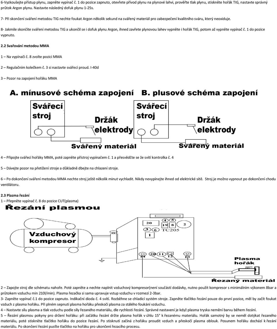 8- Jakmile skončíte sváření metodou TIG a ukončil se i dofuk plynu Argon, ihned zavřete plynovou lahev vypněte i hořák TIG, potom až vypněte vypínač č. 1 do pozice vypnuto. 2.